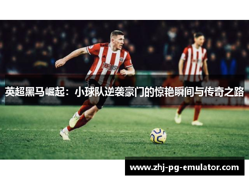 英超黑马崛起:小球队逆袭豪门的惊艳瞬间与传奇之路 英超黑马崛起:小球队逆袭豪门的惊艳瞬间与传奇之路
