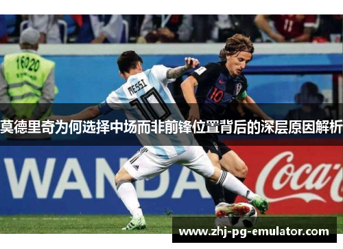 莫德里奇为何选择中场而非前锋位置背后的深层原因解析