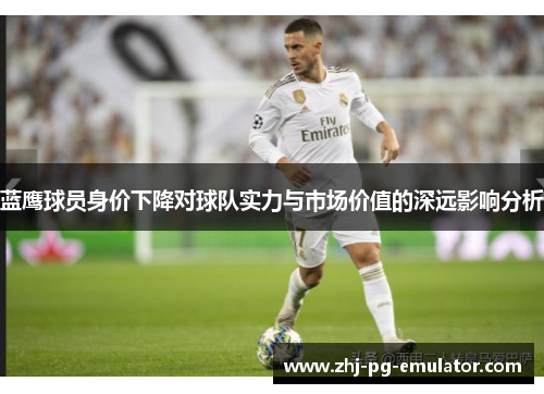 蓝鹰球员身价下降对球队实力与市场价值的深远影响分析 蓝鹰球员身价下降对球队实力与市场价值的深远影响分析