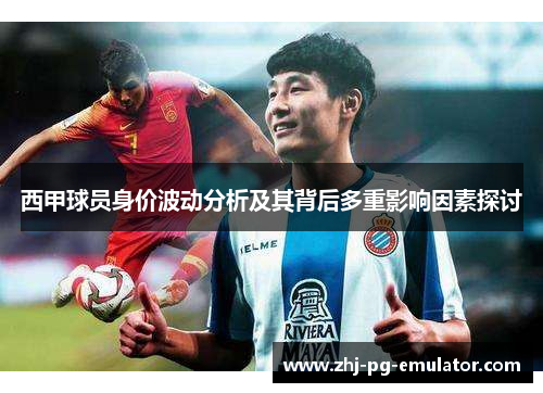 西甲球员身价波动分析及其背后多重影响因素探讨