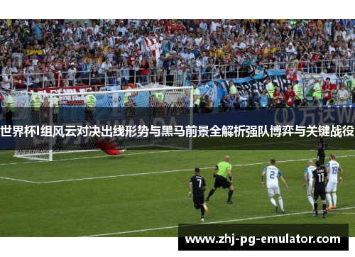 世界杯I组风云对决出线形势与黑马前景全解析强队博弈与关键战役 世界杯I组风云对决出线形势与黑马前景全解析强队博弈与关键战役