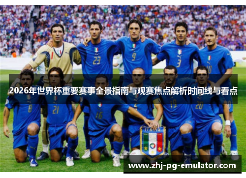 2026年世界杯重要赛事全景指南与观赛焦点解析时间线与看点