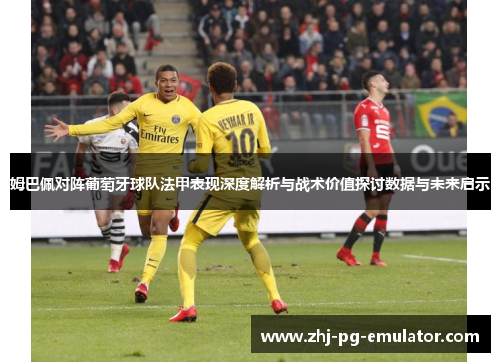 姆巴佩对阵葡萄牙球队法甲表现深度解析与战术价值探讨数据与未来启示