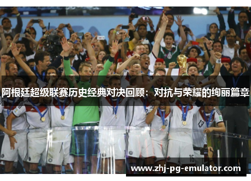 阿根廷超级联赛历史经典对决回顾：对抗与荣耀的绚丽篇章