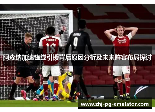 阿森纳加速锋线引援背后原因分析及未来阵容布局探讨 阿森纳加速锋线引援背后原因分析及未来阵容布局探讨