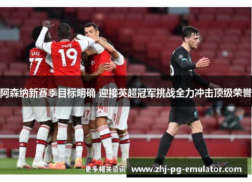 阿森纳新赛季目标明确 迎接英超冠军挑战全力冲击顶级荣誉 阿森纳新赛季目标明确 迎接英超冠军挑战全力冲击顶级荣誉