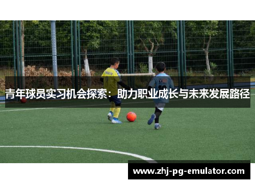 青年球员实习机会探索:助力职业成长与未来发展路径 青年球员实习机会探索:助力职业成长与未来发展路径