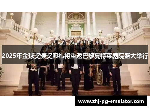 2025年金球奖颁奖典礼将重返巴黎夏特莱剧院盛大举行 2025年金球奖颁奖典礼将重返巴黎夏特莱剧院盛大举行