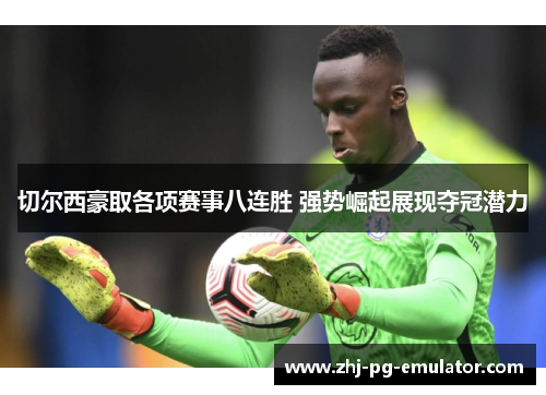 切尔西豪取各项赛事八连胜 强势崛起展现夺冠潜力 切尔西豪取各项赛事八连胜 强势崛起展现夺冠潜力