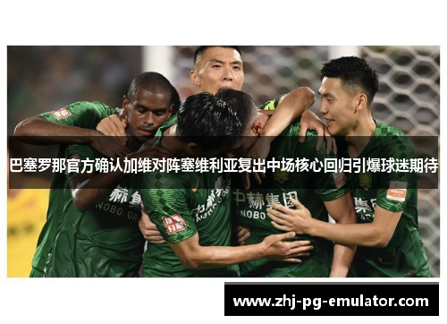 巴塞罗那官方确认加维对阵塞维利亚复出中场核心回归引爆球迷期待 巴塞罗那官方确认加维对阵塞维利亚复出中场核心回归引爆球迷期待