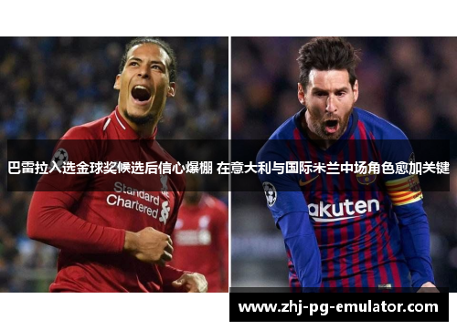 巴雷拉入选金球奖候选后信心爆棚 在意大利与国际米兰中场角色愈加关键 巴雷拉入选金球奖候选后信心爆棚 在意大利与国际米兰中场角色愈加关键
