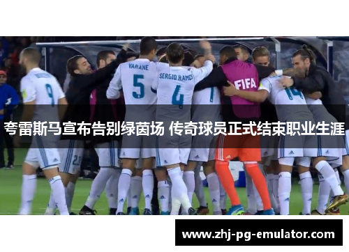 夸雷斯马宣布告别绿茵场 传奇球员正式结束职业生涯 夸雷斯马宣布告别绿茵场 传奇球员正式结束职业生涯