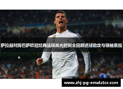 萨拉赫对阵巴萨欧冠经典战役高光时刻全回顾进球助攻与领袖表现 萨拉赫对阵巴萨欧冠经典战役高光时刻全回顾进球助攻与领袖表现